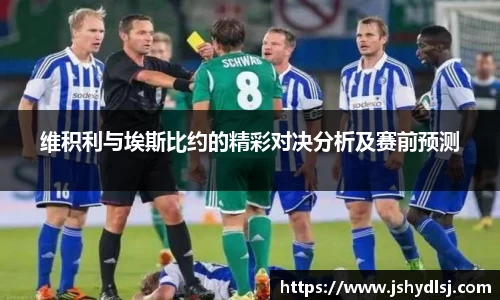 维积利与埃斯比约的精彩对决分析及赛前预测